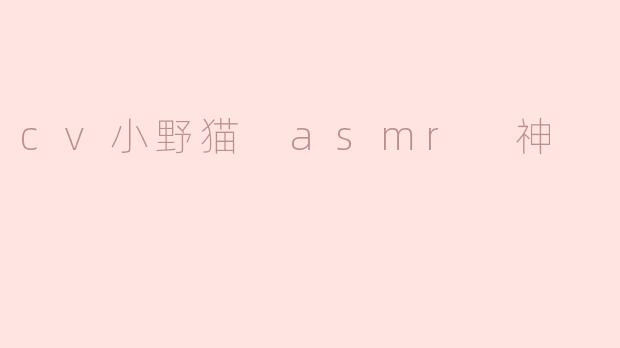 cv小野猫 asmr 神